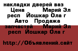 накладки дверей ваз 2107 › Цена ­ 100 - Марий Эл респ., Йошкар-Ола г. Авто » Продажа запчастей   . Марий Эл респ.,Йошкар-Ола г.